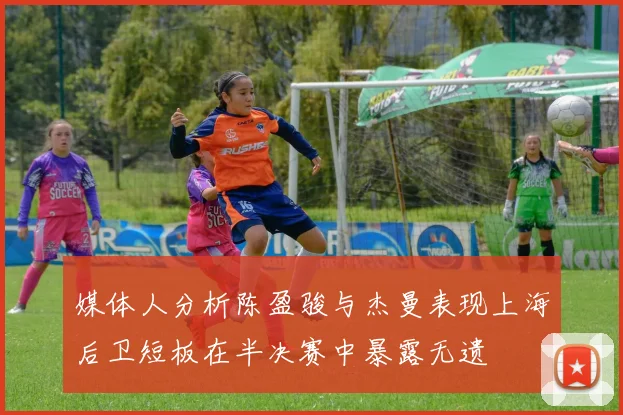 媒体人分析陈盈骏与杰曼表现上海后卫短板在半决赛中暴露无遗